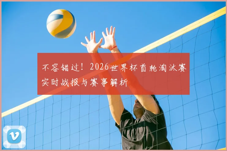 不容错过！2026世界杯首轮淘汰赛实时战报与赛事解析