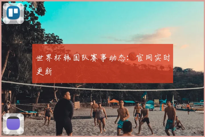 世界杯韩国队赛事动态:官网实时更新