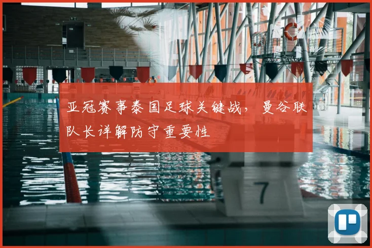 亚冠赛事泰国足球关键战，曼谷联队长详解防守重要性