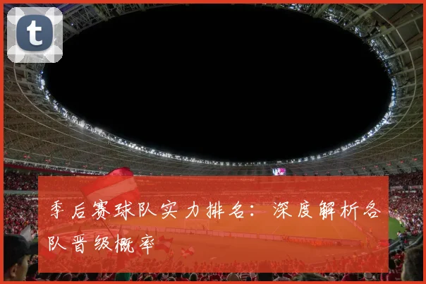 季后赛球队实力排名:深度解析各队晋级概率