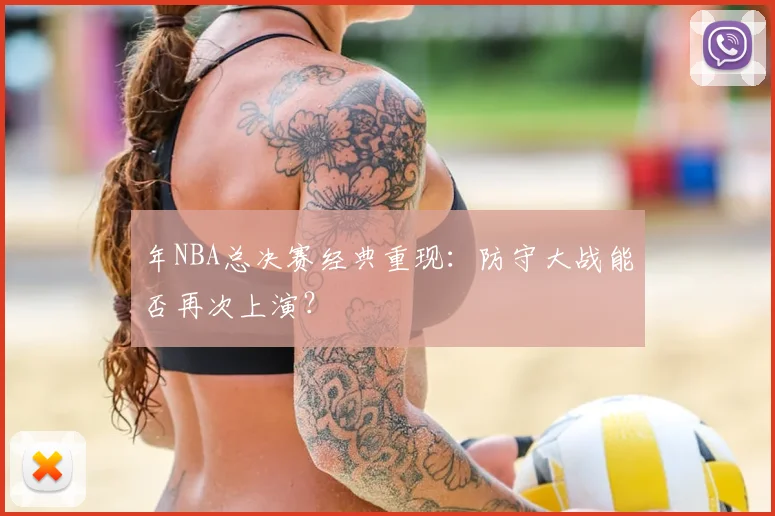 年NBA总决赛经典重现：防守大战能否再次上演？