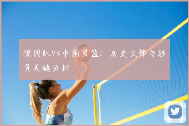 德国队vs中国男篮：历史交锋与胜负关键分析