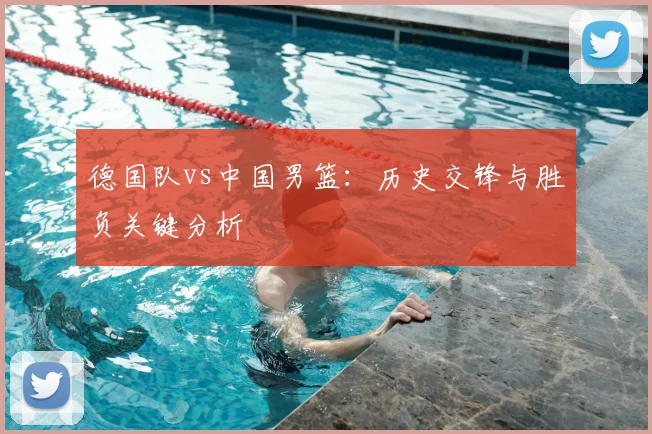 德国队vs中国男篮：历史交锋与胜负关键分析