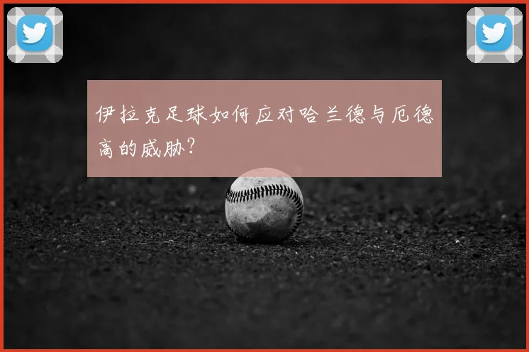 伊拉克足球如何应对哈兰德与厄德高的威胁？