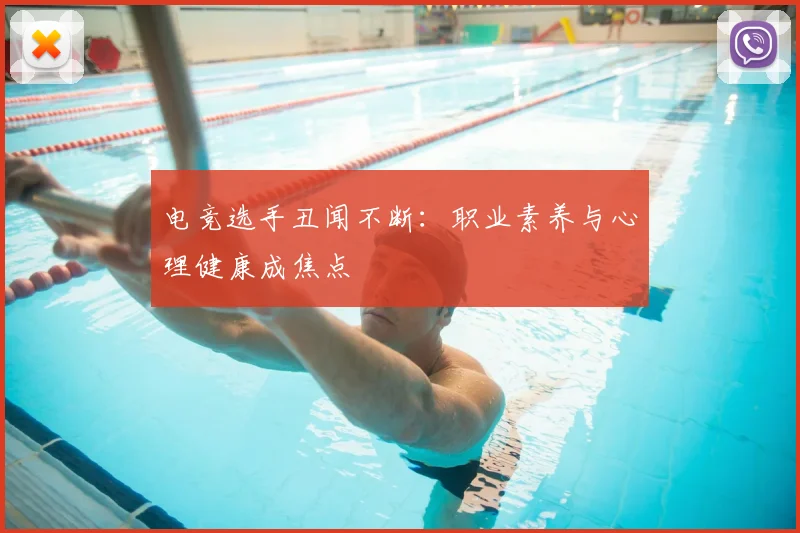 电竞选手丑闻不断：职业素养与心理健康成焦点