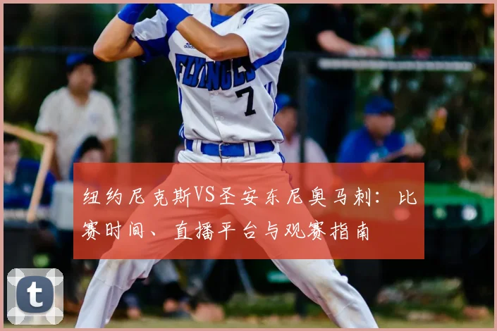 纽约尼克斯VS圣安东尼奥马刺:比赛时间、直播平台与观赛指南