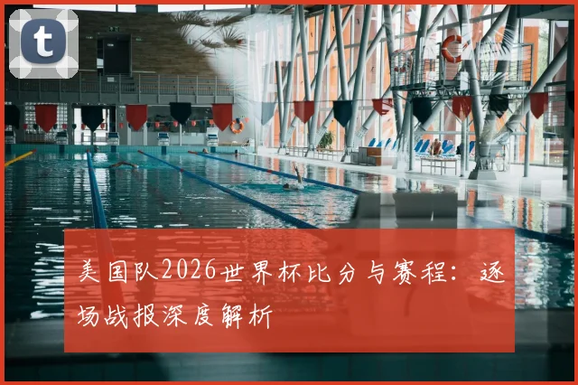 美国队2026世界杯比分与赛程：逐场战报深度解析