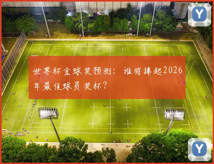 世界杯金球奖预测：谁将捧起2026年最佳球员奖杯？
