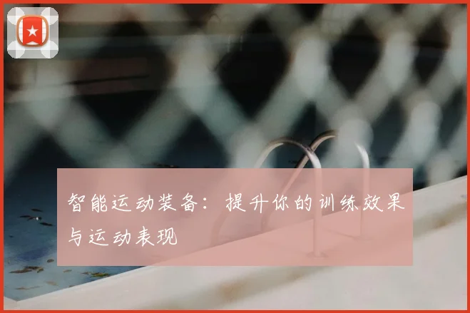 智能运动装备:提升你的训练效果与运动表现