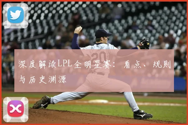 深度解读LPL全明星赛：看点、规则与历史渊源