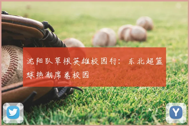 沈阳队草根英雄校园行：东北超篮球热潮席卷校园