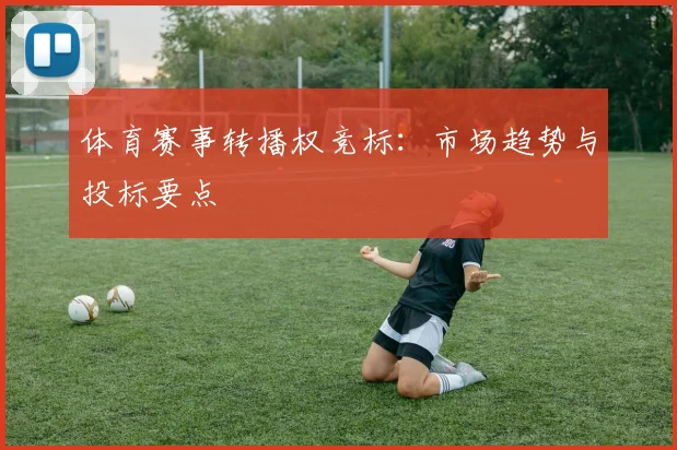 体育赛事转播权竞标：市场趋势与投标要点