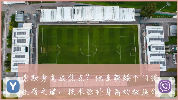 索默身高成焦点？他亲解矮个门将生存之道，技术弥补身高的秘诀公开