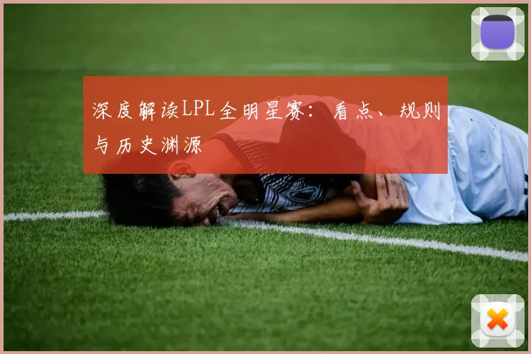 深度解读LPL全明星赛：看点、规则与历史渊源