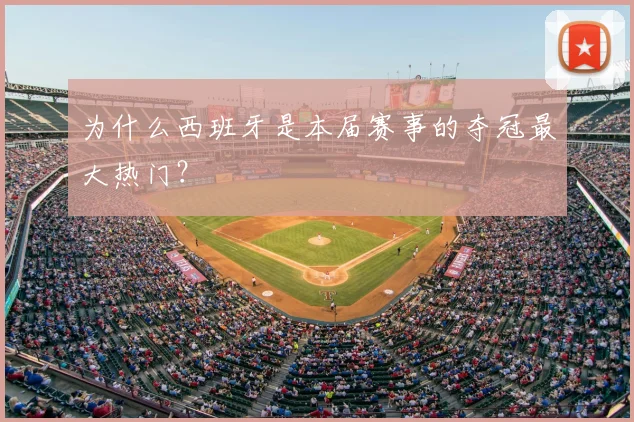 为什么西班牙是本届赛事的夺冠最大热门?