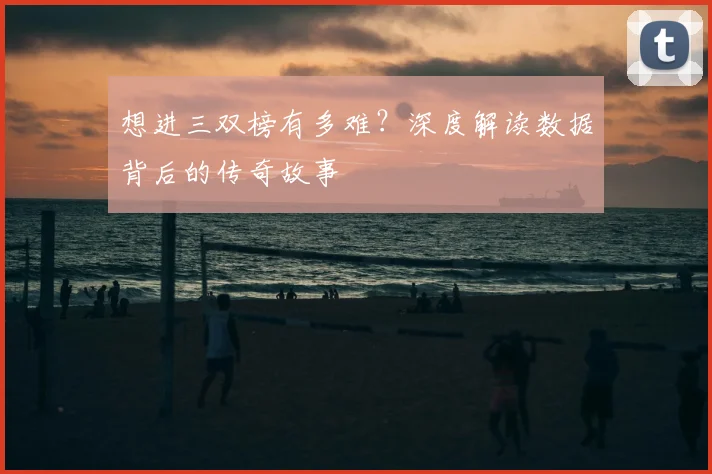 想进三双榜有多难？深度解读数据背后的传奇故事