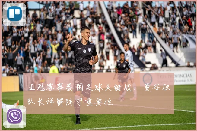 亚冠赛事泰国足球关键战，曼谷联队长详解防守重要性